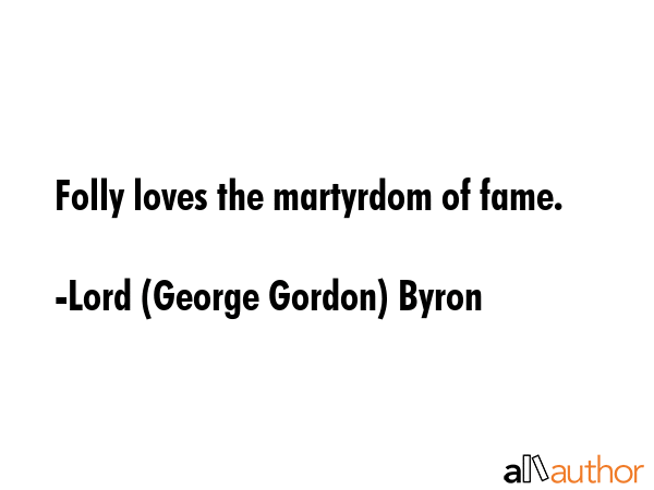 Folly loves the martyrdom of fame. - Lord (George Gordon) Byron Quote GIF