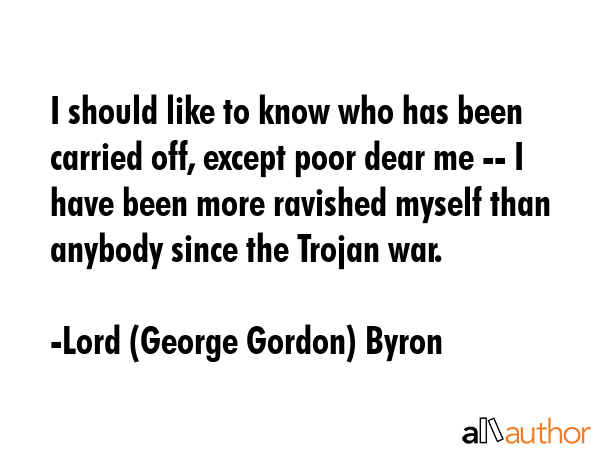 I should like to know who has been carried off, except poor dear me -- I have been more ravished... - Lord (George Gordon) Byron Quote GIF