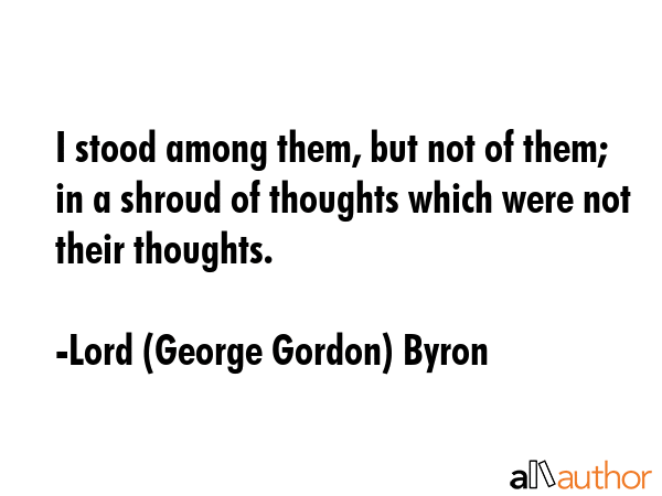 I stood among them, but not of them; in a shroud of thoughts which were not their thoughts. - Lord (George Gordon) Byron Quote GIF