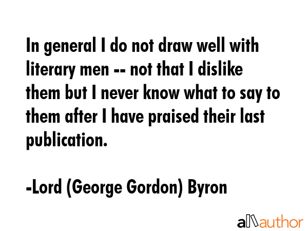 In general I do not draw well with literary men -- not that I dislike them but I never know what to... - Lord (George Gordon) Byron Quote GIF