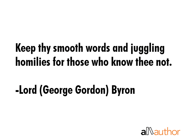 Keep thy smooth words and juggling homilies for those who know thee not. - Lord (George Gordon) Byron Quote GIF