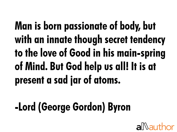 Man is born passionate of body, but with an innate though secret tendency to the love of Good in... - Lord (George Gordon) Byron Quote GIF
