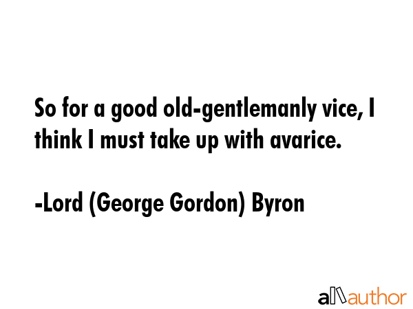 So for a good old-gentlemanly vice, I think I must take up with avarice. - Lord (George Gordon) Byron Quote GIF