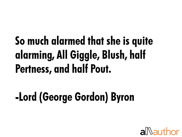 So much alarmed that she is quite alarming, All Giggle, Blush, half Pertness, and half Pout. - Lord (George Gordon) Byron Quote GIF
