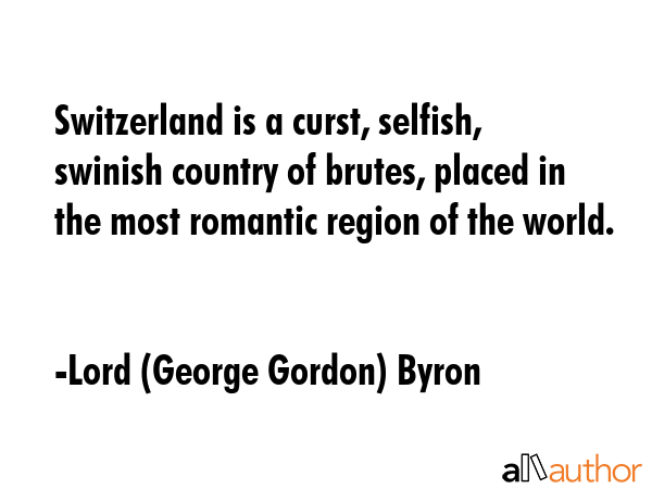Switzerland is a curst, selfish, swinish country of brutes, placed in the most romantic region of... - Lord (George Gordon) Byron Quote GIF