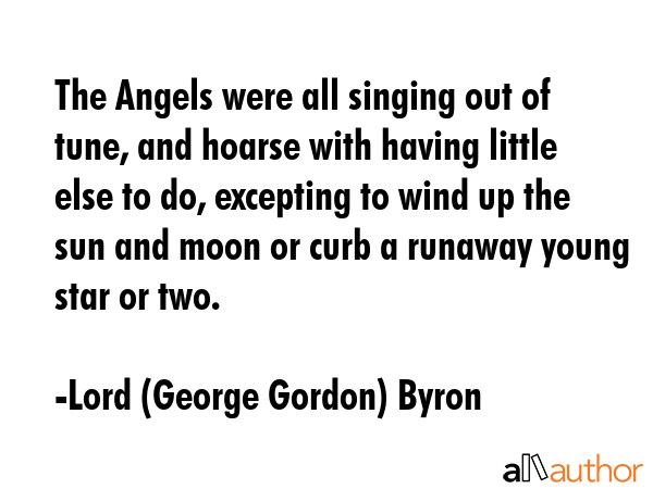 The Angels were all singing out of tune, and hoarse with having little else to do, excepting to... - Lord (George Gordon) Byron Quote GIF