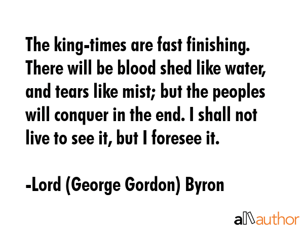 The king-times are fast finishing. There will be blood shed like water, and tears like mist; but... - Lord (George Gordon) Byron Quote GIF