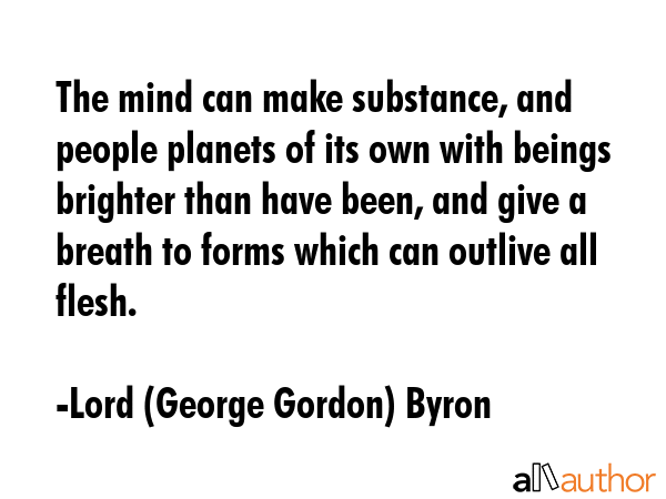 The mind can make substance, and people planets of its own with beings brighter than have been, and... - Lord (George Gordon) Byron Quote GIF