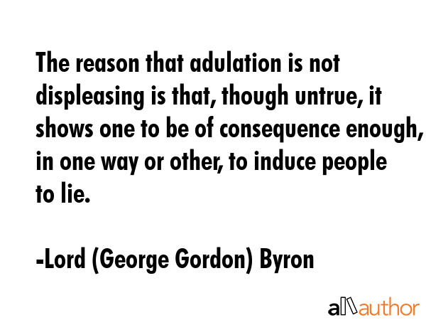 The reason that adulation is not displeasing is that, though untrue, it shows one to be of... - Lord (George Gordon) Byron Quote GIF