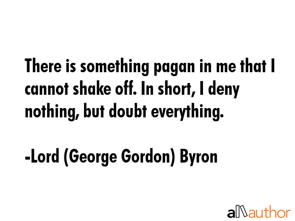 There is something pagan in me that I cannot shake off. In short, I deny nothing, but doubt... - Lord (George Gordon) Byron Quote GIF