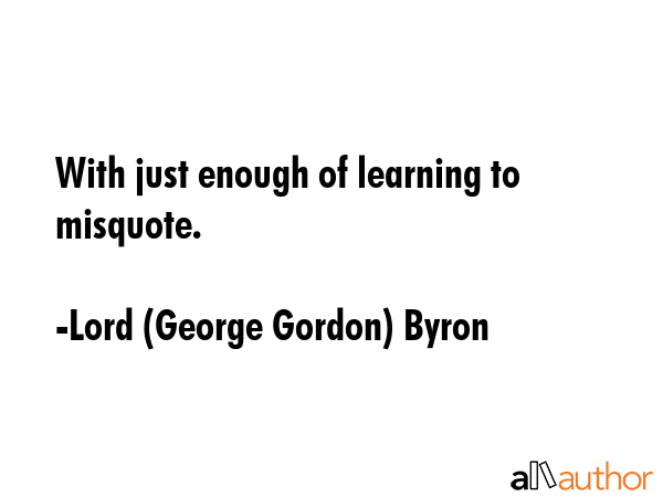 With just enough of learning to misquote. - Lord (George Gordon) Byron Quote GIF
