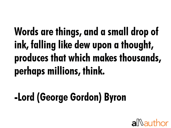 Words are things, and a small drop of ink, falling like dew upon a thought, produces that which... - Lord (George Gordon) Byron Quote GIF