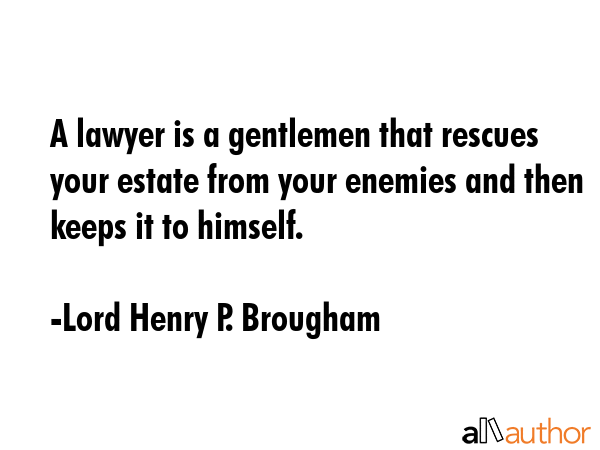 A lawyer is a gentlemen that rescues your estate from your enemies and then keeps it to himself. - Lord Henry P. Brougham Quote GIF