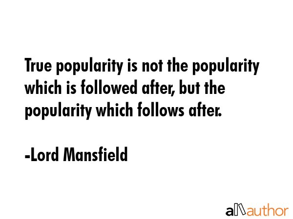 True popularity is not the popularity which is followed after, but the popularity which follows... - Lord Mansfield Quote GIF