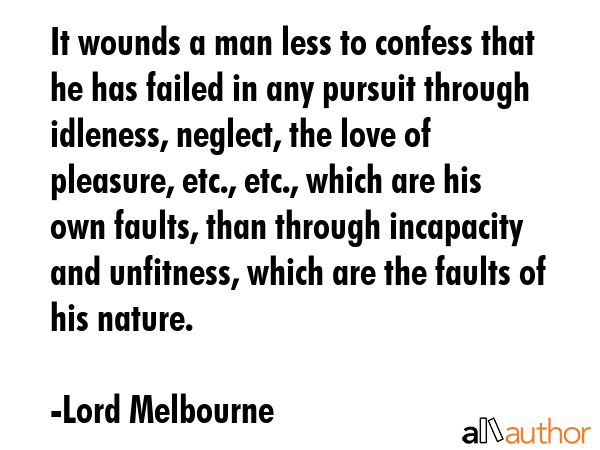 It wounds a man less to confess that he has failed in any pursuit through idleness, neglect, the... - Lord Melbourne Quote GIF