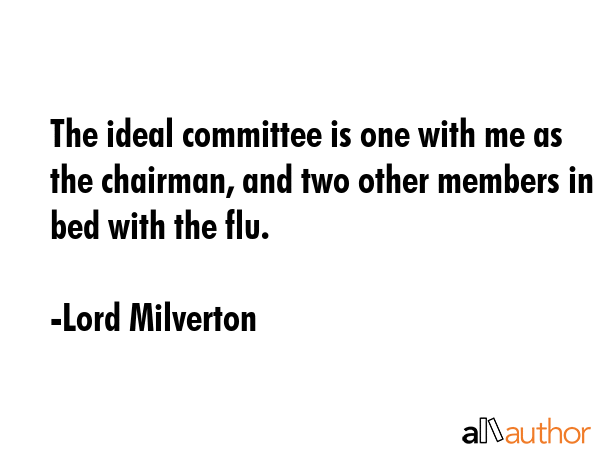 The ideal committee is one with me as the chairman, and two other members in bed with the flu. - Lord Milverton Quote GIF