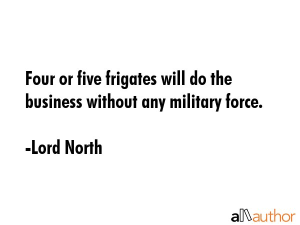 Four or five frigates will do the business without any military force. - Lord North Quote GIF