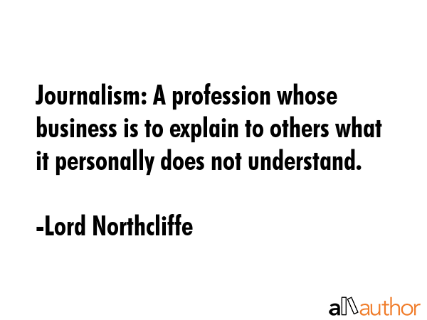 Journalism: A profession whose business is to explain to others what it personally does not... - Lord Northcliffe Quote GIF