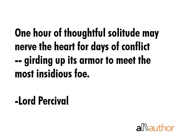 One hour of thoughtful solitude may nerve the heart for days of conflict -- girding up its armor to... - Lord Percival Quote GIF