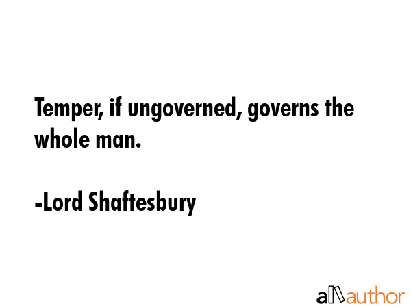 Temper, if ungoverned, governs the whole man. - Lord Shaftesbury Quote