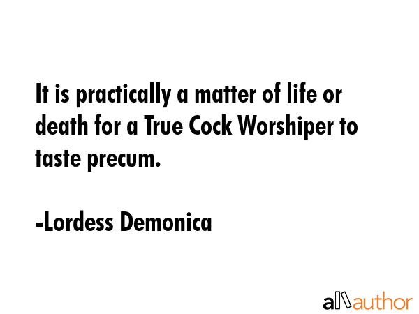 It is practically a matter of life or death for a True Cock Worshiper to taste precum. - Lordess Demonica Quote GIF