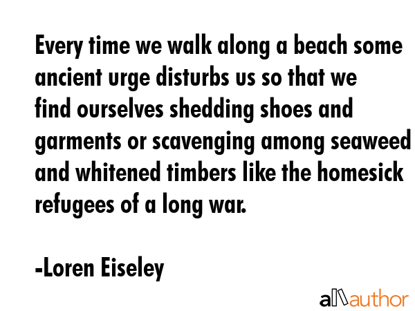 Every time we walk along a beach some ancient urge disturbs us so that we find ourselves shedding... - Loren Eiseley Quote GIF