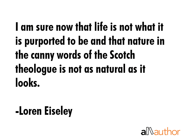 I am sure now that life is not what it is purported to be and that nature in the canny words of the... - Loren Eiseley Quote GIF