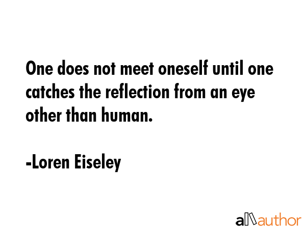 One does not meet oneself until one catches the reflection from an eye other than human. - Loren Eiseley Quote GIF