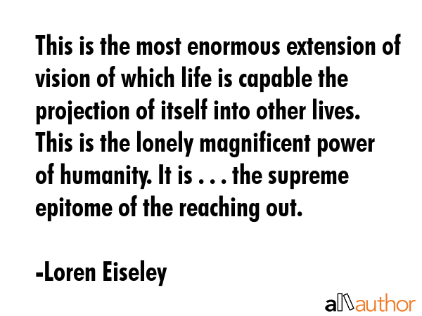 This is the most enormous extension of vision of which life is capable the projection of itself... - Loren Eiseley Quote GIF