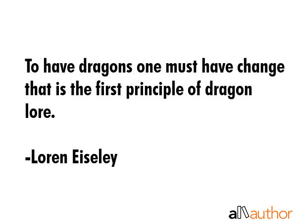 To have dragons one must have change that is the first principle of dragon lore. - Loren Eiseley Quote GIF