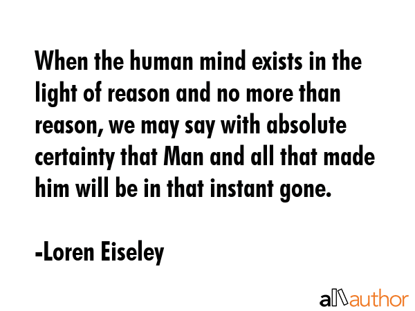 When the human mind exists in the light of reason and no more than reason, we may say with absolute... - Loren Eiseley Quote GIF
