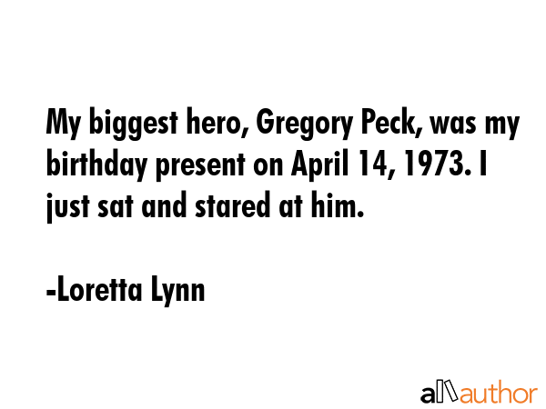 My biggest hero, Gregory Peck, was my birthday present on April 14, 1973. I just sat and stared at... - Loretta Lynn Quote GIF