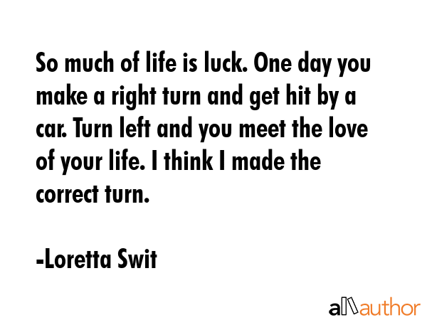 So much of life is luck. One day you make a right turn and get hit by a car. Turn left and you meet... - Loretta Swit Quote GIF
