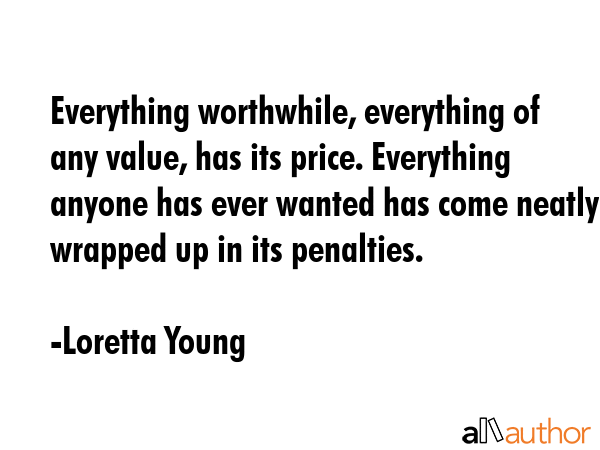 Everything worthwhile, everything of any value, has its price. Everything anyone has ever wanted... - Loretta Young Quote GIF