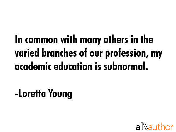 In common with many others in the varied branches of our profession, my academic education is... - Loretta Young Quote GIF