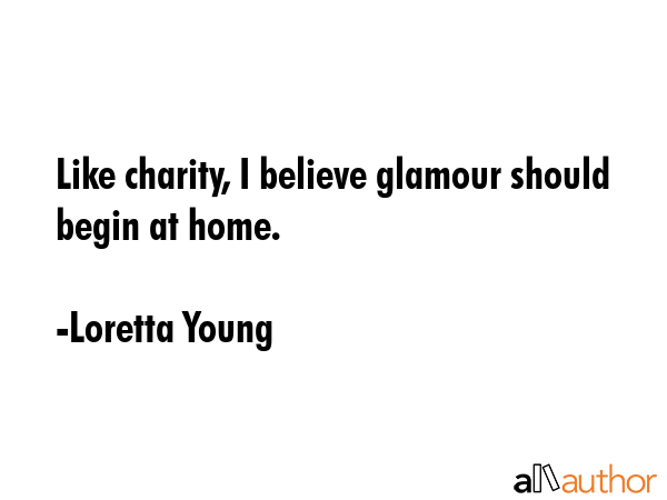 Like charity, I believe glamour should begin at home. - Loretta Young Quote GIF