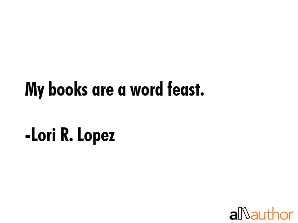 My books are a word feast. - Lori R. Lopez Quote GIF