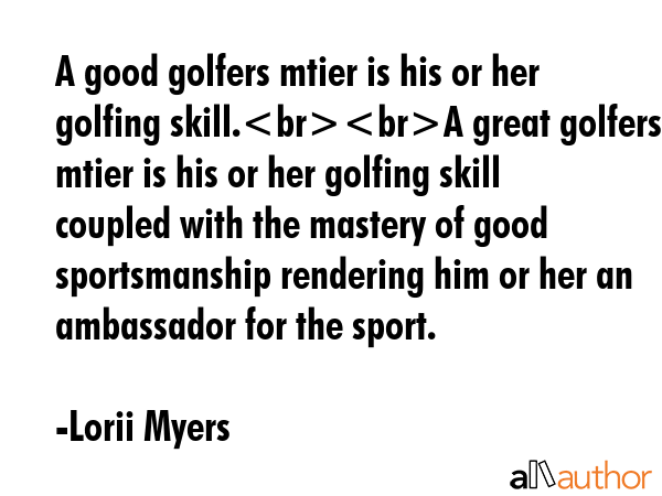 A good golfers mtier is his or her golfing skill.A great golfers mtier is his or her golfing skill... - Lorii Myers Quote GIF