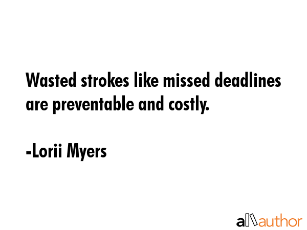 Wasted strokes like missed deadlines are preventable and costly. - Lorii Myers Quote