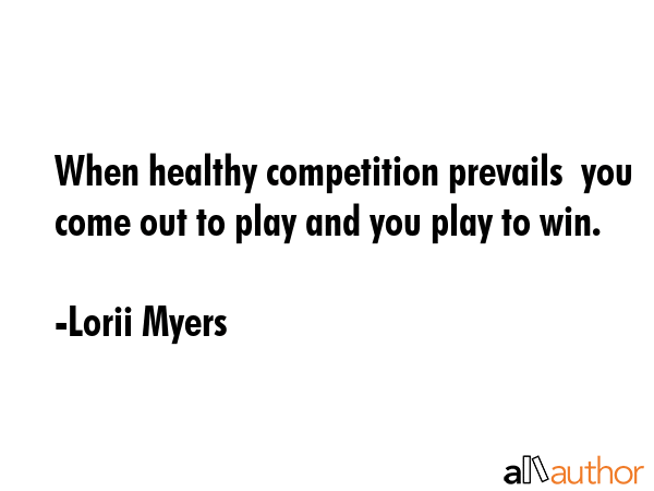 When healthy competition prevails  you come out to play and you play to win. - Lorii Myers Quote GIF