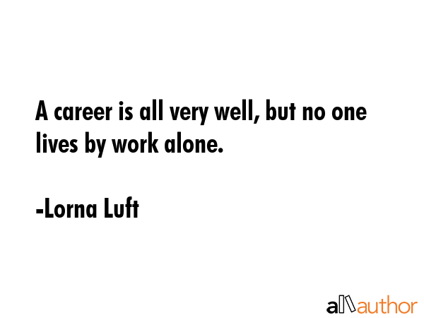 A career is all very well, but no one lives by work alone. - Lorna Luft Quote