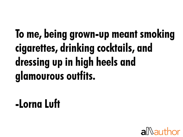 To me, being grown-up meant smoking cigarettes, drinking cocktails, and dressing up in high heels... - Lorna Luft Quote GIF