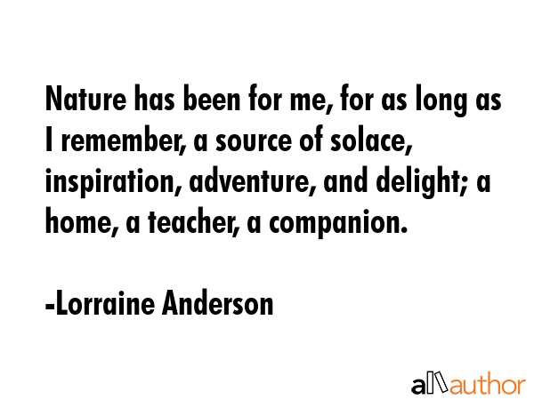 Nature has been for me, for as long as I remember, a source of solace, inspiration, adventure, and... - Lorraine Anderson Quote GIF