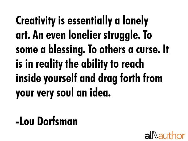 Creativity is essentially a lonely art. An even lonelier struggle. To some a blessing. To others a... - Lou Dorfsman Quote GIF