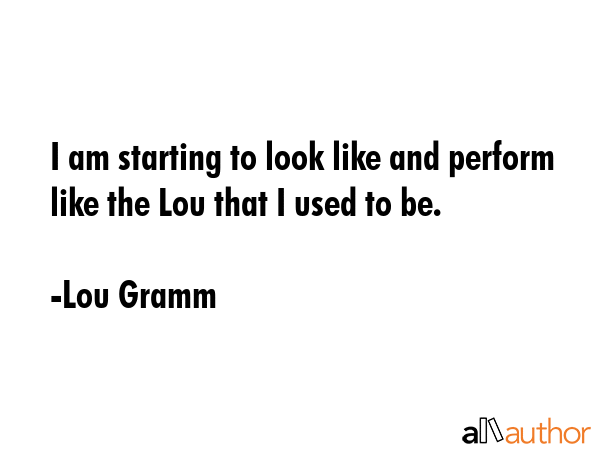 I am starting to look like and perform like the Lou that I used to be. - Lou Gramm Quote GIF