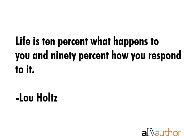 Life is ten percent what happens to you and ninety percent how you respond to it. - Lou Holtz Quote GIF
