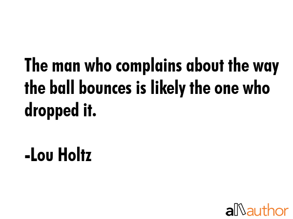The man who complains about the way the ball bounces is likely the one who dropped it. - Lou Holtz Quote GIF