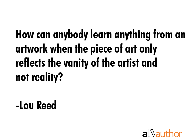 How can anybody learn anything from an artwork when the piece of art only reflects the vanity of... - Lou Reed Quote GIF