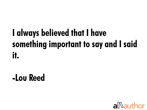 I always believed that I have something important to say and I said it. - Lou Reed Quote GIF
