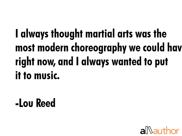 I always thought martial arts was the most modern choreography we could have right now, and I... - Lou Reed Quote GIF